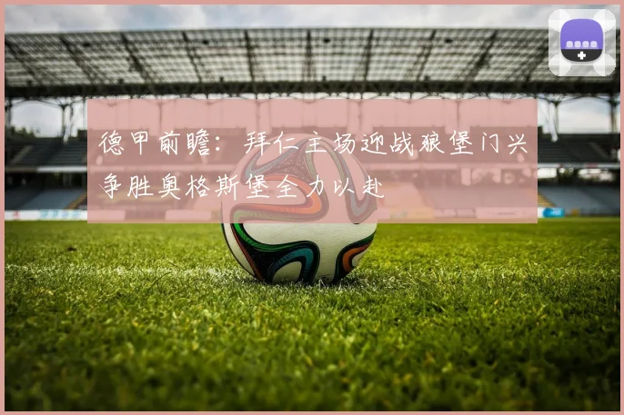 德甲前瞻：拜仁主场迎战狼堡门兴争胜奥格斯堡全力以赴