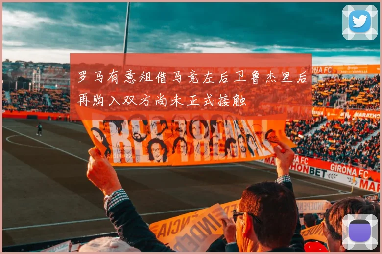 罗马有意租借马竞左后卫鲁杰里后再购入双方尚未正式接触