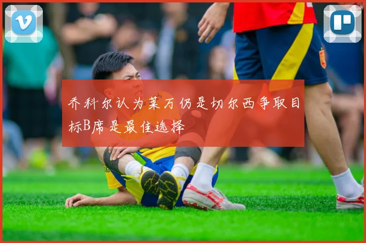 乔科尔认为莱万仍是切尔西争取目标B席是最佳选择