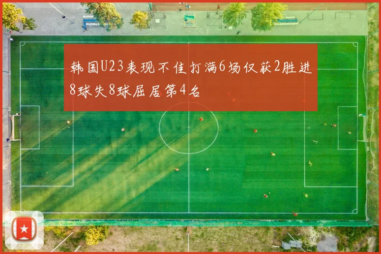 韩国U23表现不佳打满6场仅获2胜进8球失8球屈居第4名
