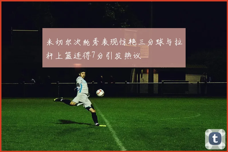 米切尔次轮秀表现惊艳三分球与拉杆上篮连得7分引发热议