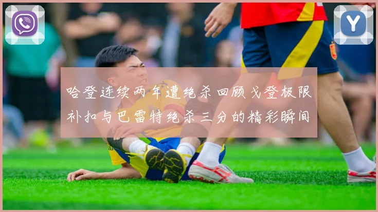 哈登连续两年遭绝杀回顾戈登极限补扣与巴雷特绝杀三分的精彩瞬间