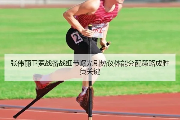 张伟丽卫冕战备战细节曝光引热议体能分配策略成胜负关键（hth）