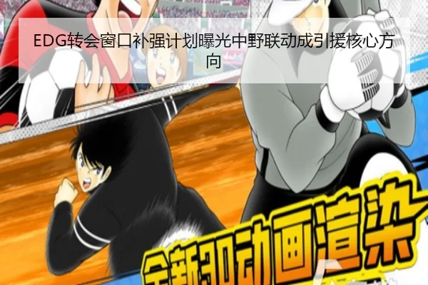 EDG转会窗口补强计划曝光中野联动成引援核心方向（hth）